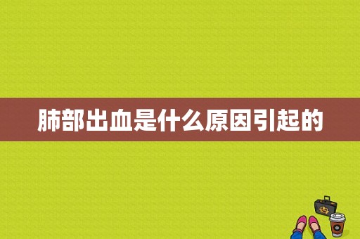 肺部出血是什么原因引起的