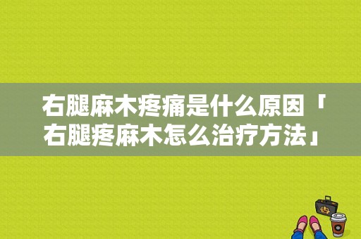  右腿麻木疼痛是什么原因「右腿疼麻木怎么治疗方法」