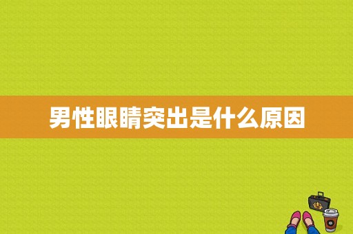 男性眼睛突出是什么原因