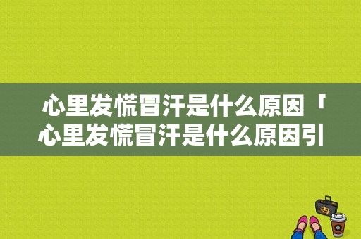  心里发慌冒汗是什么原因「心里发慌冒汗是什么原因引起的」