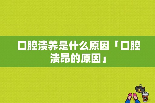  口腔溃养是什么原因「口腔溃昂的原因」