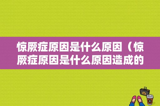 惊厥症原因是什么原因（惊厥症原因是什么原因造成的）