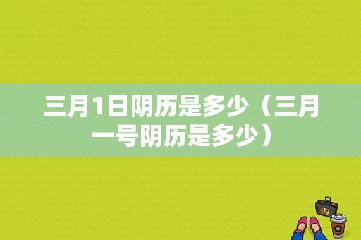 三月1日阴历是多少（三月一号阴历是多少）