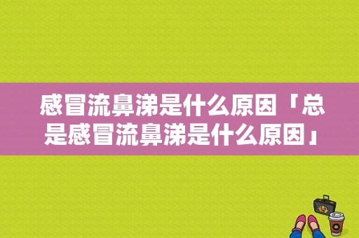  感冒流鼻涕是什么原因「总是感冒流鼻涕是什么原因」