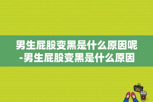 男生屁股变黑是什么原因呢-男生屁股变黑是什么原因