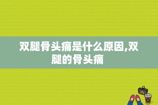 双腿骨头痛是什么原因,双腿的骨头痛 