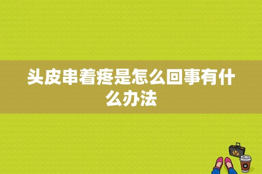 头皮串着疼是怎么回事有什么办法