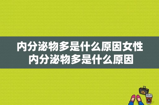 内分泌物多是什么原因女性 内分泌物多是什么原因