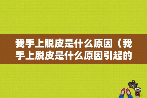 我手上脱皮是什么原因（我手上脱皮是什么原因引起的）