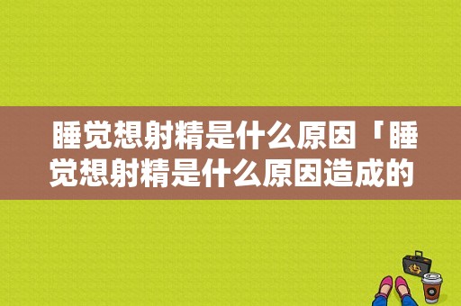  睡觉想射精是什么原因「睡觉想射精是什么原因造成的」