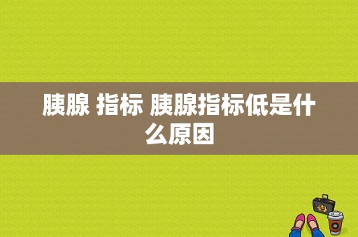 胰腺 指标 胰腺指标低是什么原因