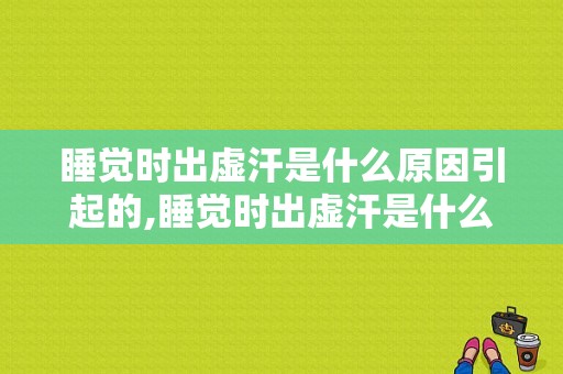 睡觉时出虚汗是什么原因引起的,睡觉时出虚汗是什么原因女性 