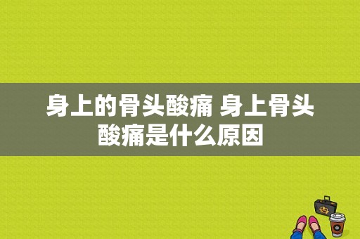 身上的骨头酸痛 身上骨头酸痛是什么原因