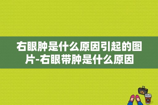 右眼肿是什么原因引起的图片-右眼带肿是什么原因