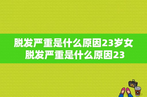 脱发严重是什么原因23岁女 脱发严重是什么原因23