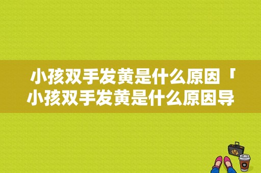  小孩双手发黄是什么原因「小孩双手发黄是什么原因导致的」