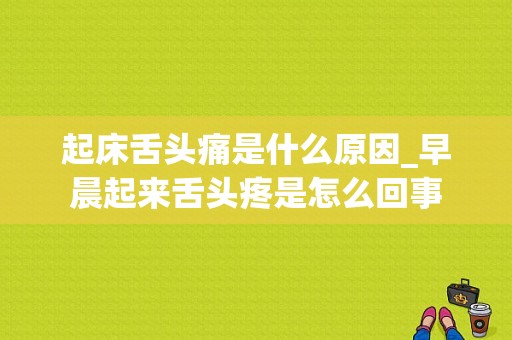 起床舌头痛是什么原因_早晨起来舌头疼是怎么回事