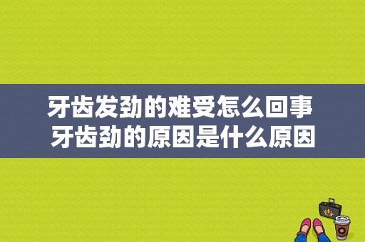 牙齿发劲的难受怎么回事 牙齿劲的原因是什么原因