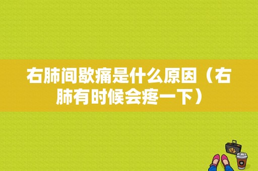 右肺间歇痛是什么原因（右肺有时候会疼一下）