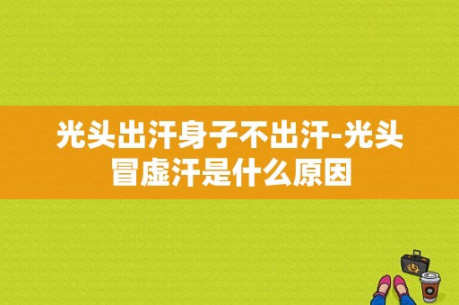 光头出汗身子不出汗-光头冒虚汗是什么原因