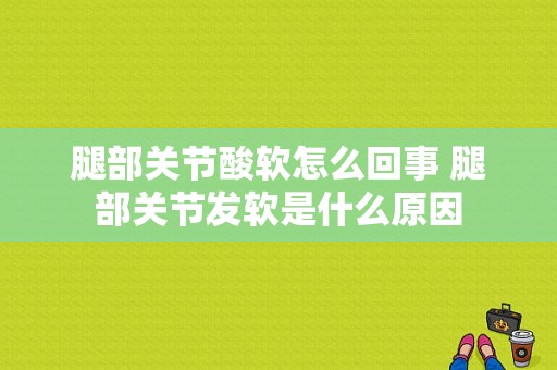 腿部关节酸软怎么回事 腿部关节发软是什么原因