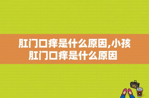 肛门口痒是什么原因,小孩肛门口痒是什么原因 