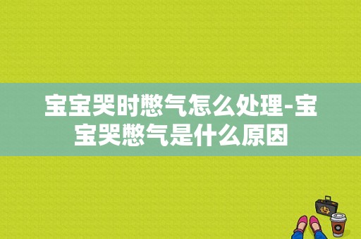 宝宝哭时憋气怎么处理-宝宝哭憋气是什么原因